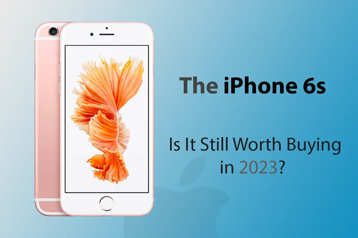 The iPhone 6s: Is It Still Worth Buying in 2023